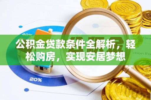 西屯公积金贷款条件全解析，轻松购房，实现安居梦想