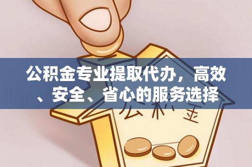 西屯公积金专业提取代办，高效、安全、省心的服务选择