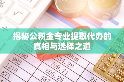 西屯揭秘公积金专业提取代办的真相与选择之道