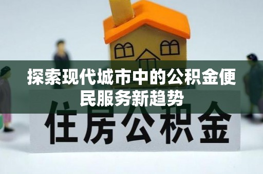西屯探索现代城市中的公积金便民服务新趋势