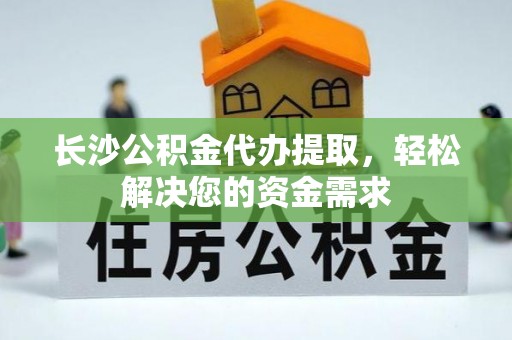 西屯长沙公积金代办提取，轻松解决您的资金需求
