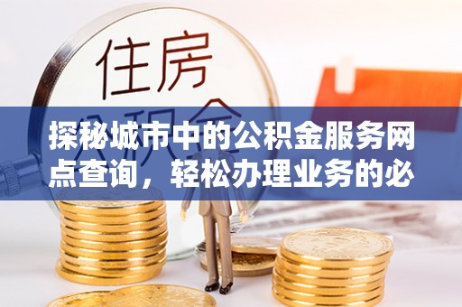 西屯探秘城市中的公积金服务网点查询，轻松办理业务的必备指南