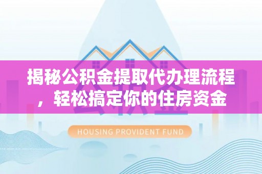 西屯揭秘公积金提取代办理流程，轻松搞定你的住房资金