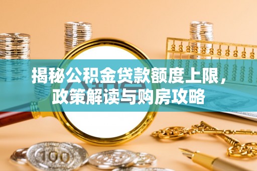 西屯揭秘公积金贷款额度上限，政策解读与购房攻略