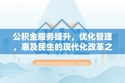 西屯公积金服务提升，优化管理，惠及民生的现代化改革之路