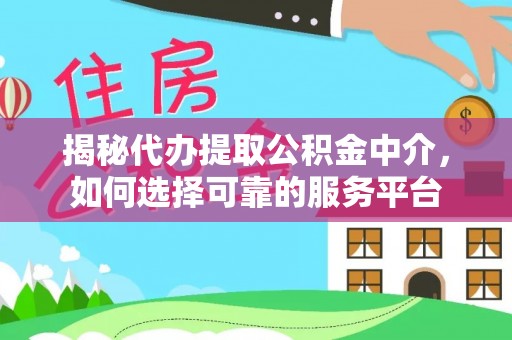 西屯揭秘代办提取公积金中介，如何选择可靠的服务平台