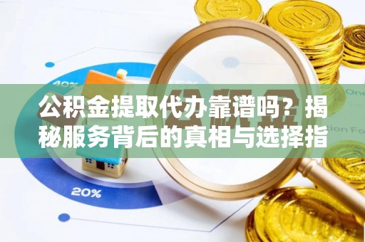 西屯公积金提取代办靠谱吗？揭秘服务背后的真相与选择指南