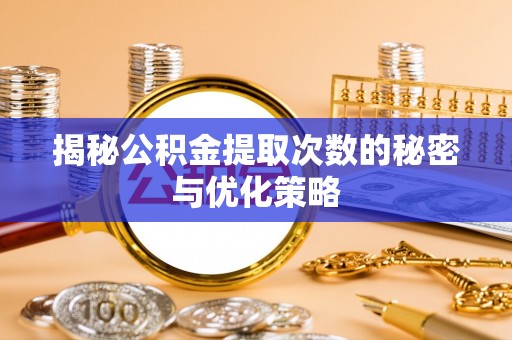 西屯揭秘公积金提取次数的秘密与优化策略