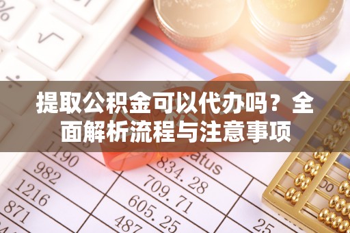 西屯提取公积金可以代办吗？全面解析流程与注意事项