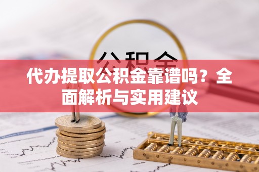 西屯代办提取公积金靠谱吗？全面解析与实用建议