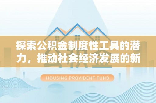 西屯探索公积金制度性工具的潜力，推动社会经济发展的新引擎