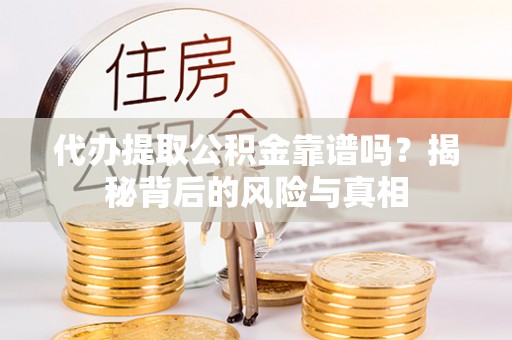 西屯代办提取公积金靠谱吗？揭秘背后的风险与真相