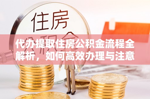 西屯代办提取住房公积金流程全解析，如何高效办理与注意事项