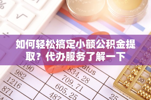 西屯如何轻松搞定小额公积金提取？代办服务了解一下