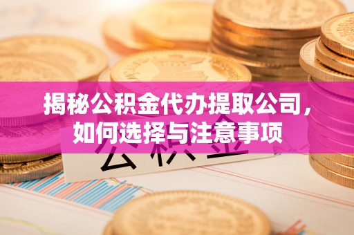 西屯揭秘公积金代办提取公司，如何选择与注意事项