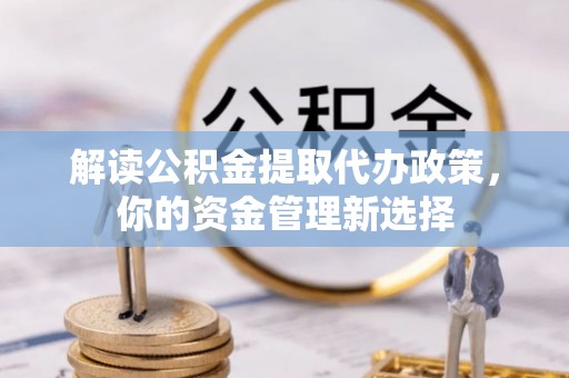 西屯解读公积金提取代办政策，你的资金管理新选择