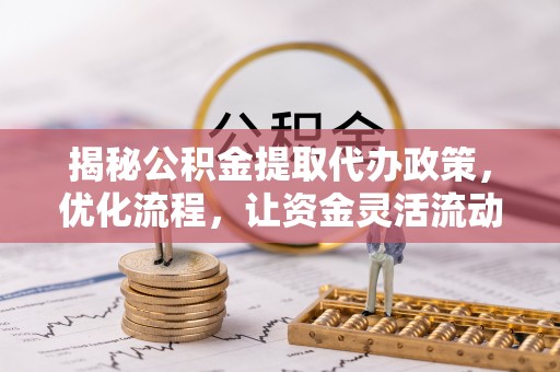 西屯揭秘公积金提取代办政策，优化流程，让资金灵活流动