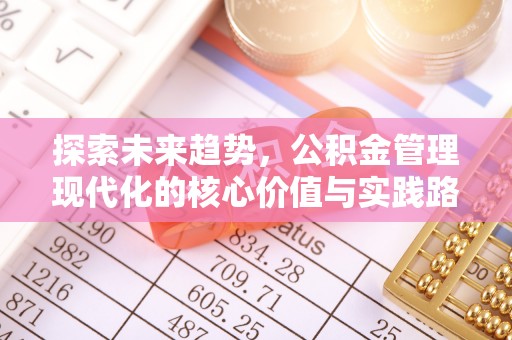 西屯探索未来趋势，公积金管理现代化的核心价值与实践路径