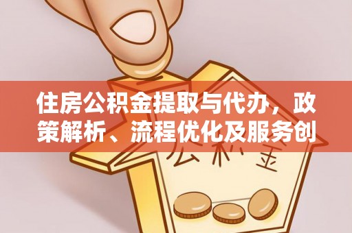 西屯住房公积金提取与代办，政策解析、流程优化及服务创新