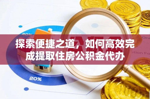 西屯探索便捷之道，如何高效完成提取住房公积金代办