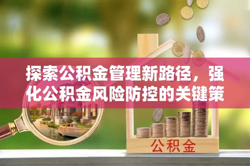 西屯探索公积金管理新路径，强化公积金风险防控的关键策略