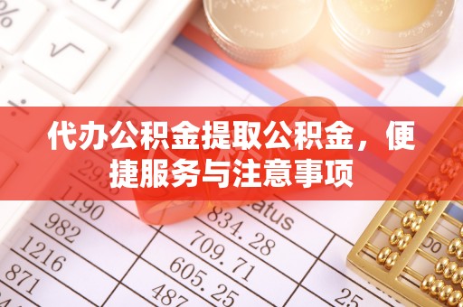 西屯代办公积金提取公积金，便捷服务与注意事项