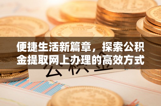 西屯便捷生活新篇章，探索公积金提取网上办理的高效方式