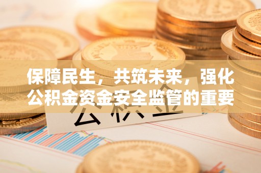 西屯保障民生，共筑未来，强化公积金资金安全监管的重要性
