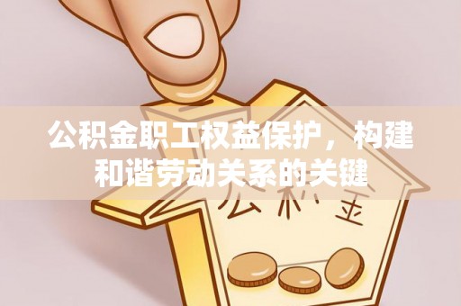 西屯公积金职工权益保护，构建和谐劳动关系的关键