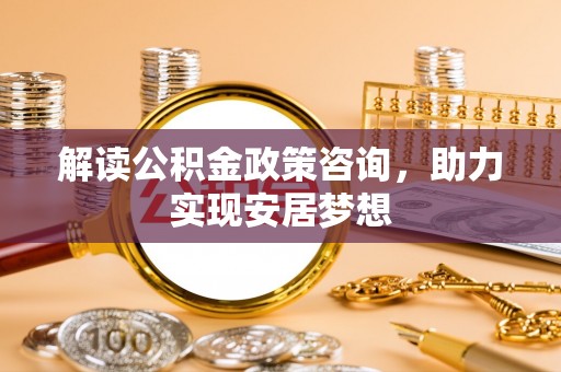 西屯解读公积金政策咨询，助力实现安居梦想