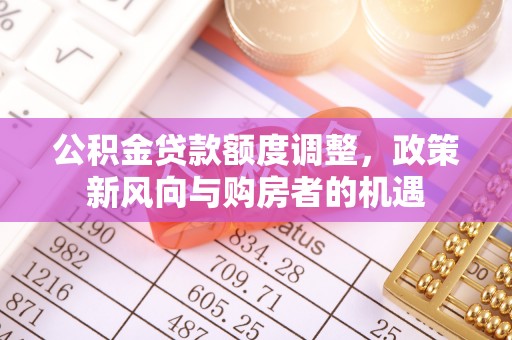 西屯公积金贷款额度调整，政策新风向与购房者的机遇