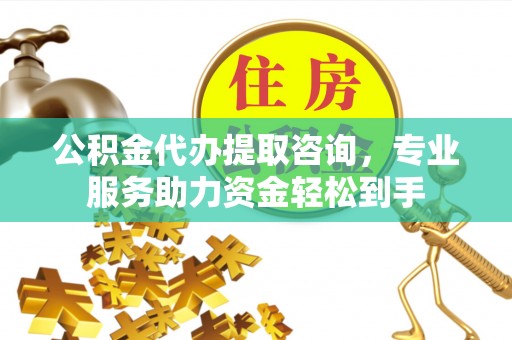 西屯公积金代办提取咨询，专业服务助力资金轻松到手