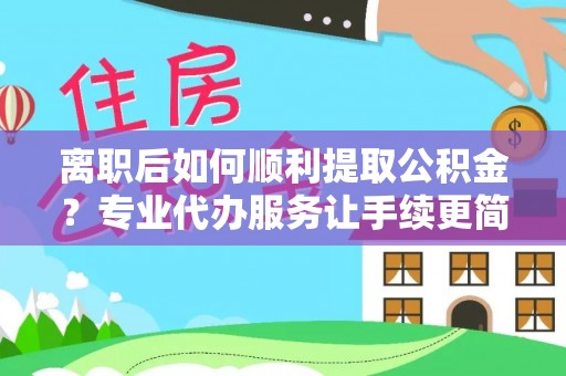 西屯离职后如何顺利提取公积金？专业代办服务让手续更简单