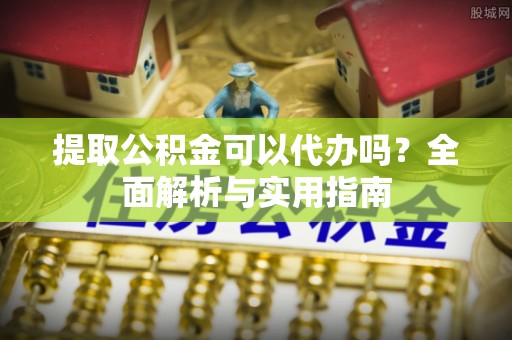西屯提取公积金可以代办吗？全面解析与实用指南