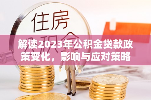 西屯解读2023年公积金贷款政策变化，影响与应对策略