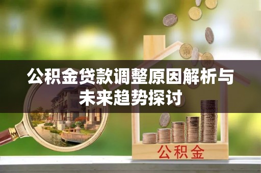 西屯公积金贷款调整原因解析与未来趋势探讨
