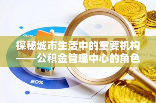 西屯探秘城市生活中的重要机构——公积金管理中心的角色与意义