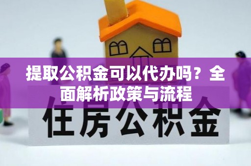 西屯提取公积金可以代办吗？全面解析政策与流程
