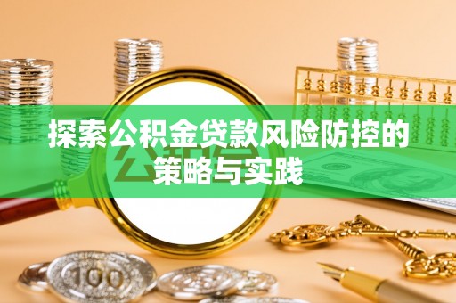 西屯探索公积金贷款风险防控的策略与实践