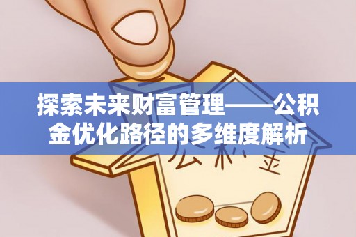 西屯探索未来财富管理——公积金优化路径的多维度解析