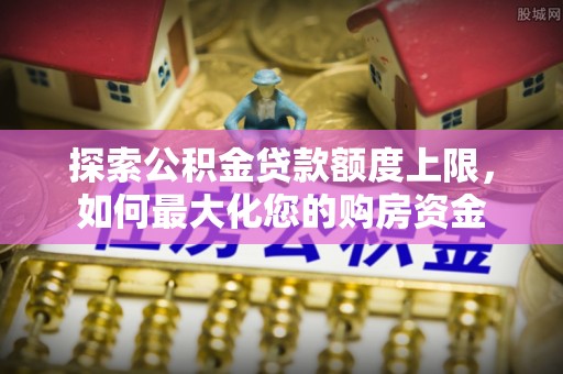 西屯探索公积金贷款额度上限，如何最大化您的购房资金