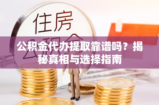 西屯公积金代办提取靠谱吗？揭秘真相与选择指南