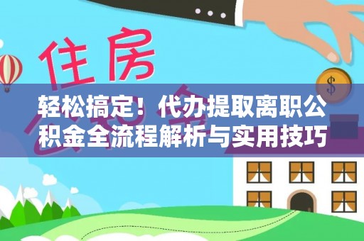 西屯轻松搞定！代办提取离职公积金全流程解析与实用技巧