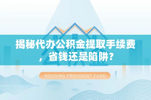 西屯揭秘代办公积金提取手续费，省钱还是陷阱？