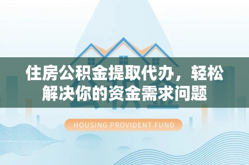 西屯住房公积金提取代办，轻松解决你的资金需求问题