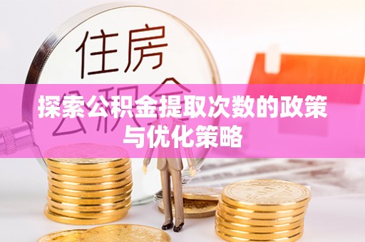 西屯探索公积金提取次数的政策与优化策略