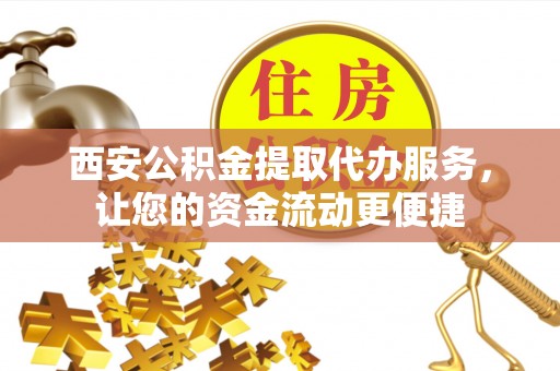 西屯西安公积金提取代办服务，让您的资金流动更便捷