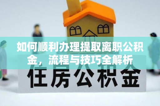 西屯如何顺利办理提取离职公积金，流程与技巧全解析