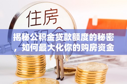 西屯揭秘公积金贷款额度的秘密，如何最大化你的购房资金？