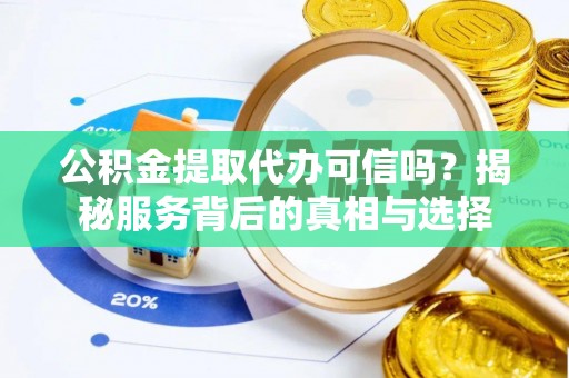 西屯公积金提取代办可信吗？揭秘服务背后的真相与选择
